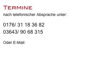 Termine
nach telefonischer Absprache unter:

0176/ 31 18 36 82
03643/ 90 68 315 

Oder E-Mail:
s.tancke@freenet.de