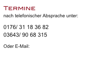 Termine
nach telefonischer Absprache unter:

0176/ 31 18 36 82
03643/ 90 68 315 

Oder E-Mail:
s.tancke@freenet.de